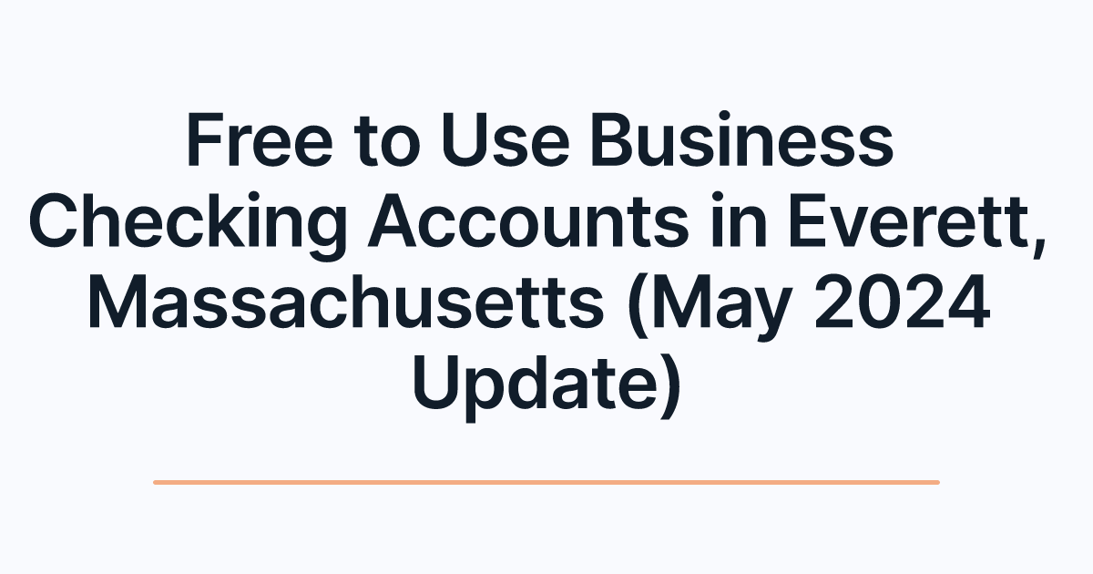 Free to Use Business Checking Accounts in Everett, Massachusetts (May 2024 Update)